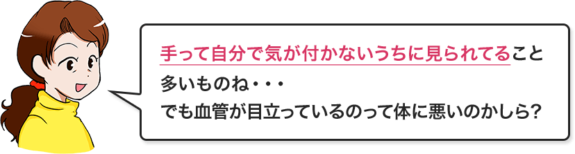手って自分で気が付かないうちに見られてること多いものね・・・でも血管が目立っているのって体に悪いのかしら?