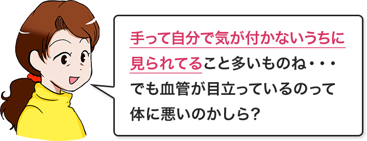 手って自分で気が付かないうちに見られてること多いものね・・・でも血管が目立っているのって体に悪いのかしら?