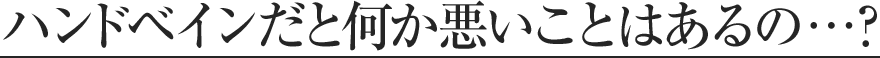 ハンドベインだと何か悪いことはあるの?