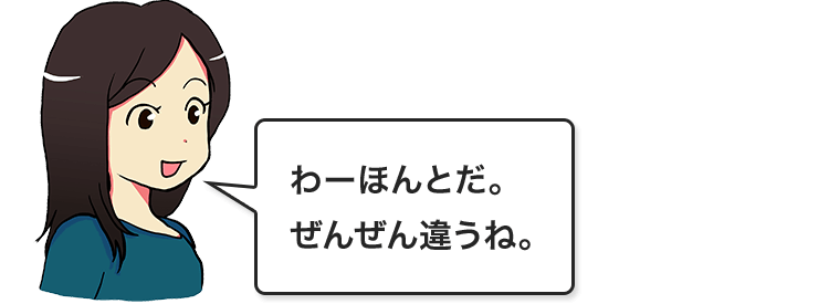 わーほんとだ。ぜんぜん違うね。