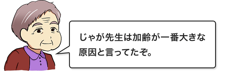 じゃが先生は加齢が1番大きな原因と言ってたぞ。
