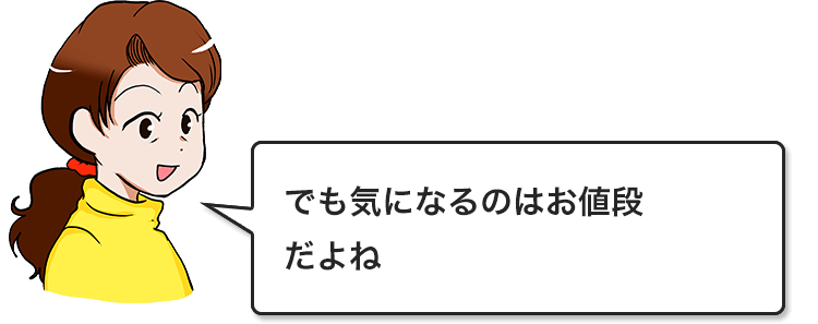 でも気になるのはお値段だよね